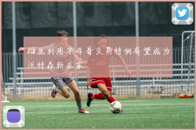 雄鹿利用字母哥交易特例有望成为沃特森新东家