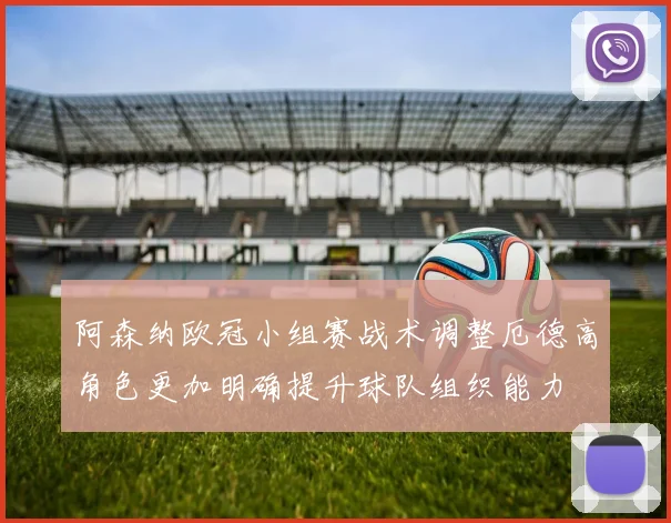 阿森纳欧冠小组赛战术调整厄德高角色更加明确提升球队组织能力