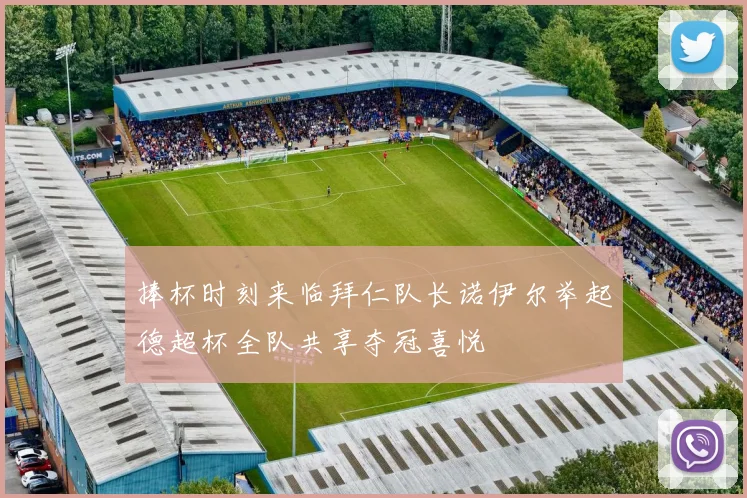 捧杯时刻来临拜仁队长诺伊尔举起德超杯全队共享夺冠喜悦